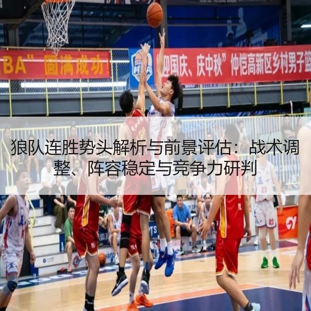 狼队连胜势头解析与前景评估：战术调整、阵容稳定与竞争力研判（huatihui）